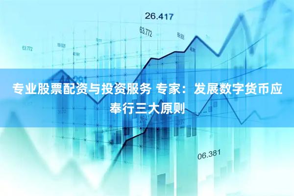 专业股票配资与投资服务 专家：发展数字货币应奉行三大原则