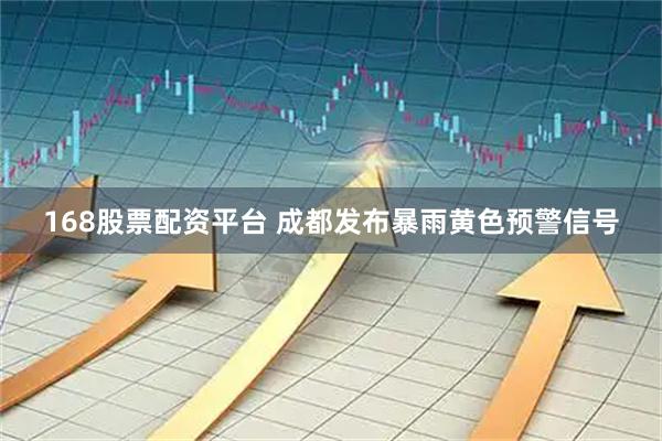 168股票配资平台 成都发布暴雨黄色预警信号