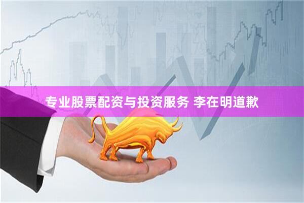 专业股票配资与投资服务 李在明道歉