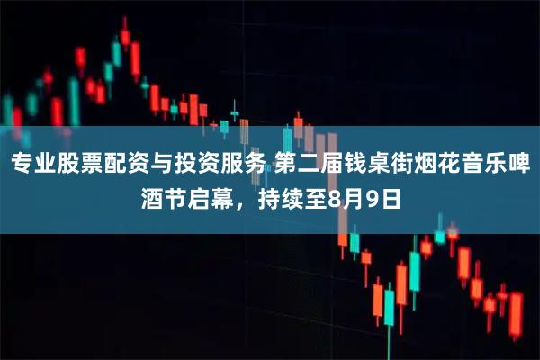 专业股票配资与投资服务 第二届钱桌街烟花音乐啤酒节启幕，持续至8月9日